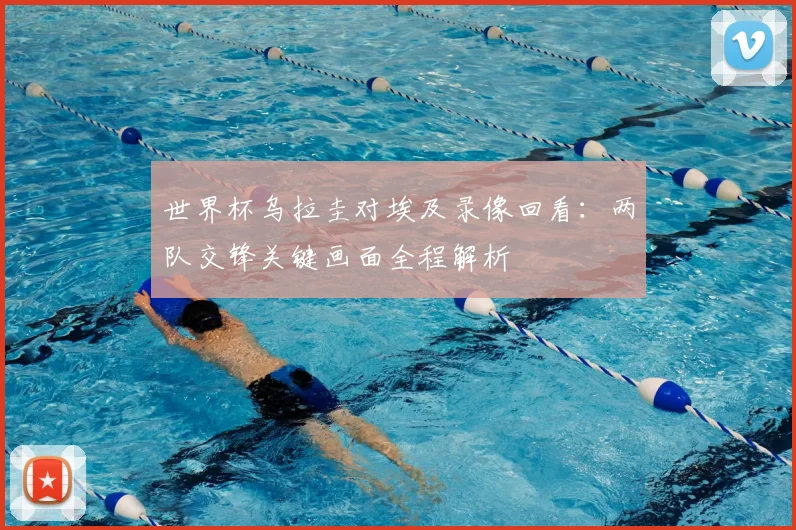世界杯乌拉圭对埃及录像回看：两队交锋关键画面全程解析