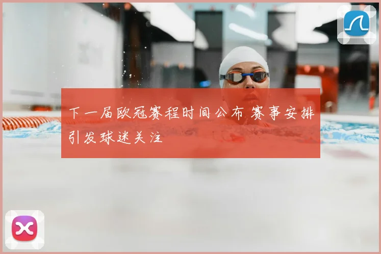 下一届欧冠赛程时间公布 赛事安排引发球迷关注