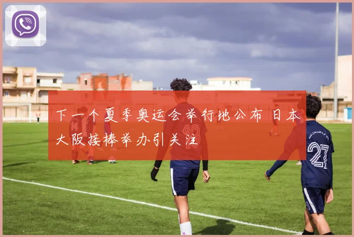 下一个夏季奥运会举行地公布 日本大阪接棒举办引关注