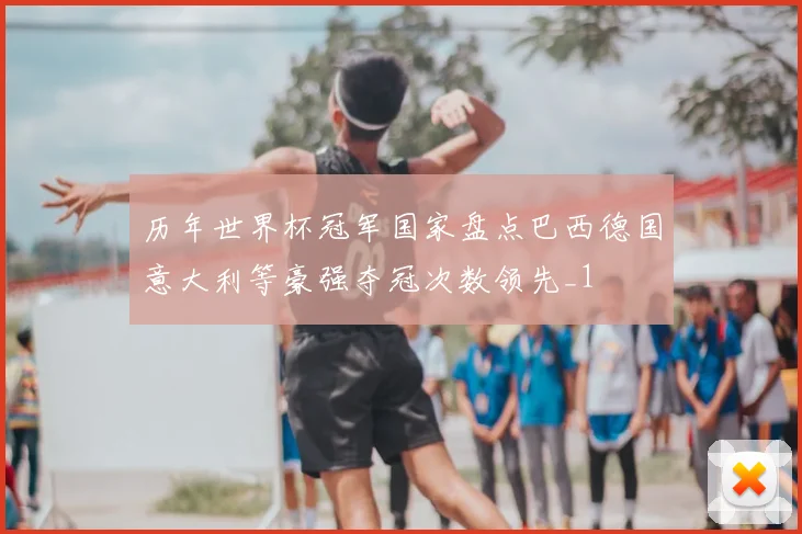 历年世界杯冠军国家盘点巴西德国意大利等豪强夺冠次数领先_1