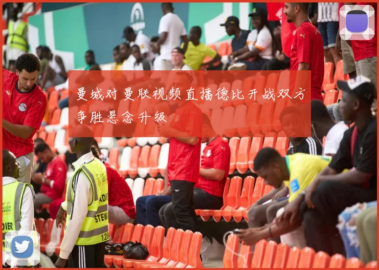 曼城对曼联视频直播德比开战双方争胜悬念升级