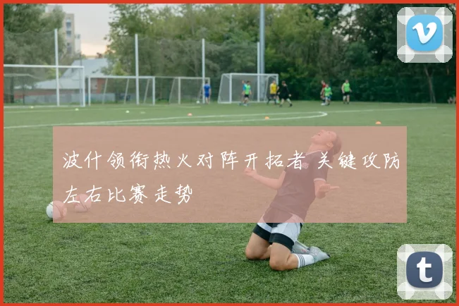 波什领衔热火对阵开拓者 关键攻防左右比赛走势