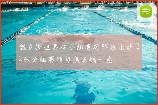 俄罗斯世界杯小组赛对阵表出炉 32队分组赛程与焦点战一览
