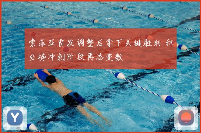 索菲亚首发调整后拿下关键胜利 积分榜冲刺阶段再添变数