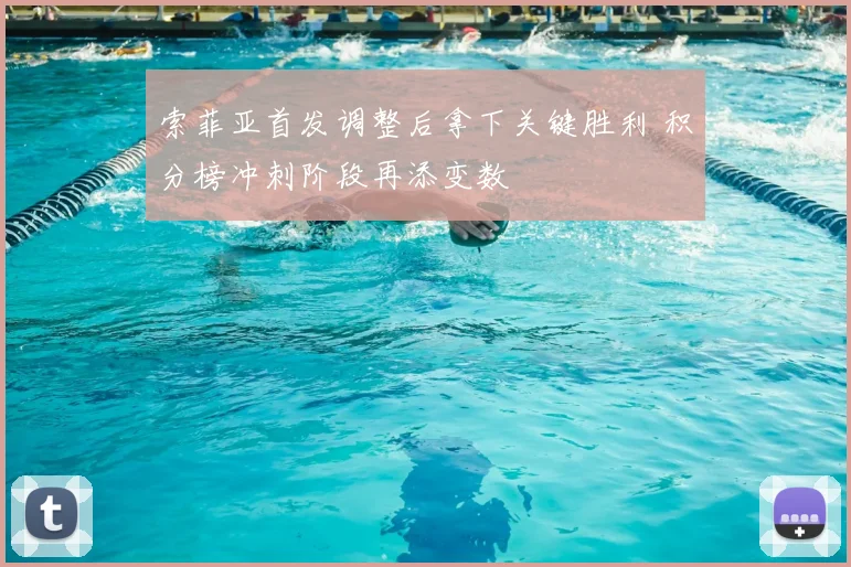 索菲亚首发调整后拿下关键胜利 积分榜冲刺阶段再添变数