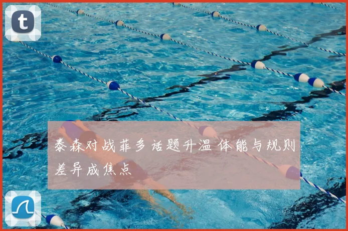 泰森对战菲多话题升温 体能与规则差异成焦点