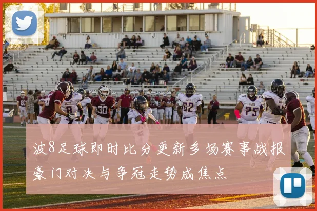波8足球即时比分更新多场赛事战报豪门对决与争冠走势成焦点