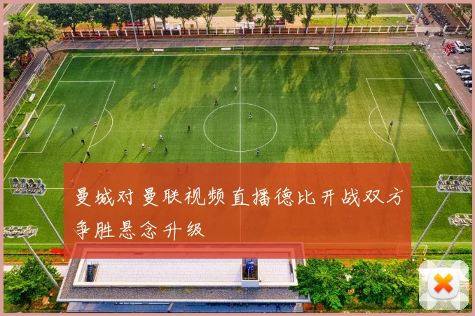 曼城对曼联视频直播德比开战双方争胜悬念升级