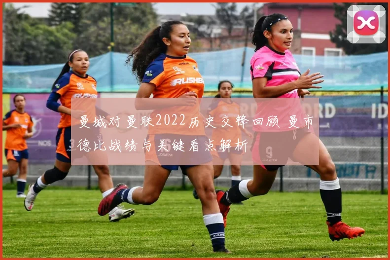 曼城对曼联2022历史交锋回顾 曼市德比战绩与关键看点解析