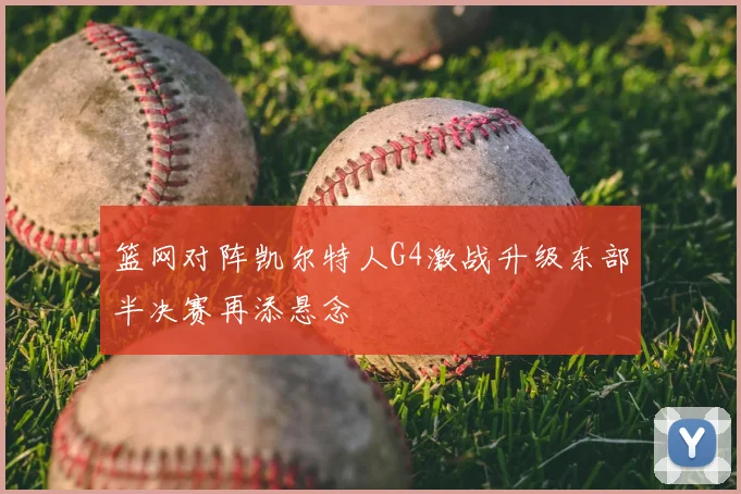 篮网对阵凯尔特人G4激战升级东部半决赛再添悬念